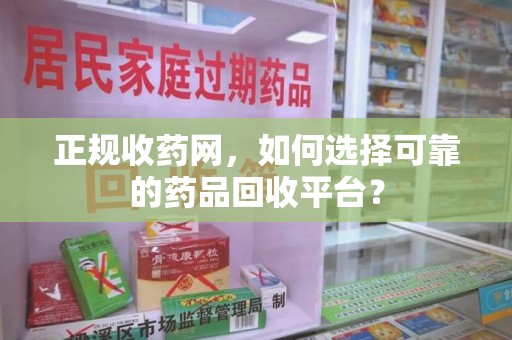 镇江正规收药网，如何选择可靠的药品回收平台？
