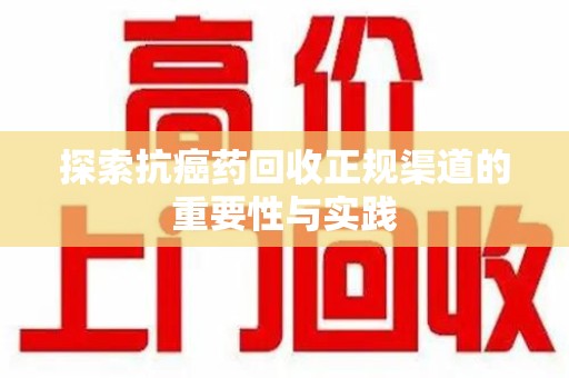 镇江探索抗癌药回收正规渠道的重要性与实践
