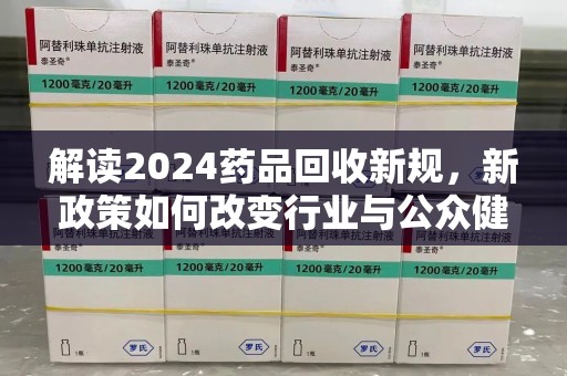 镇江解读2024药品回收新规，新政策如何改变行业与公众健康