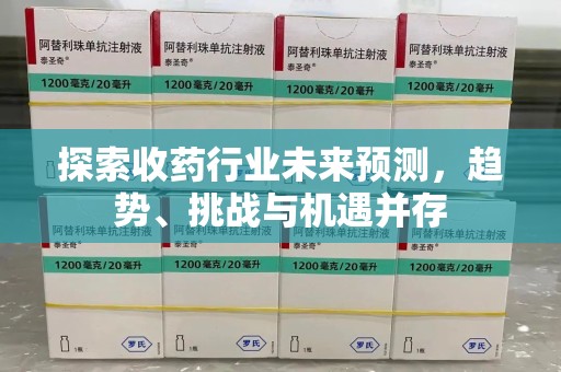 镇江探索收药行业未来预测，趋势、挑战与机遇并存