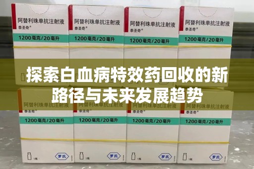 镇江探索白血病特效药回收的新路径与未来发展趋势