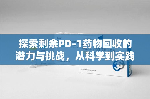 镇江探索剩余PD-1药物回收的潜力与挑战，从科学到实践的全面解析