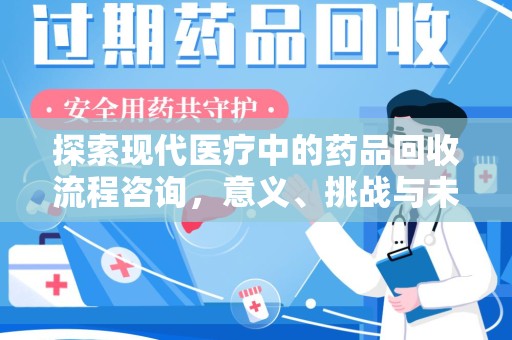 镇江探索现代医疗中的药品回收流程咨询，意义、挑战与未来趋势