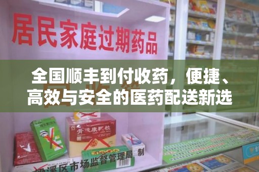 镇江全国顺丰到付收药，便捷、高效与安全的医药配送新选择