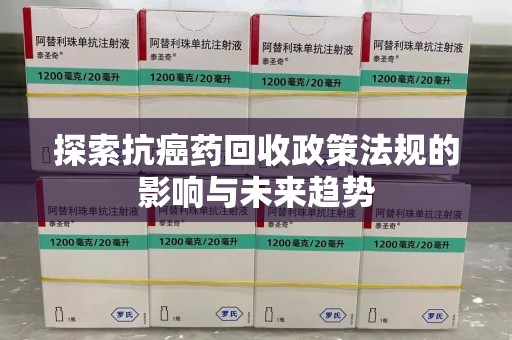 镇江探索抗癌药回收政策法规的影响与未来趋势