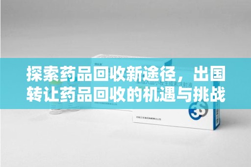 镇江探索药品回收新途径，出国转让药品回收的机遇与挑战