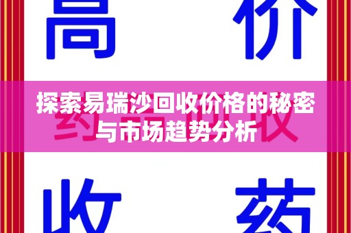 镇江探索易瑞沙回收价格的秘密与市场趋势分析