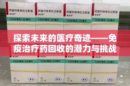 镇江探索未来的医疗奇迹——免疫治疗药回收的潜力与挑战
