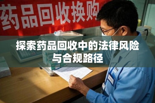 镇江探索药品回收中的法律风险与合规路径