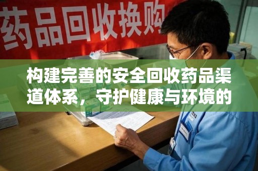 镇江构建完善的安全回收药品渠道体系，守护健康与环境的未来