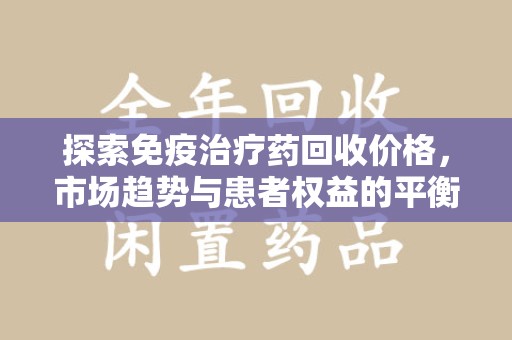 镇江探索免疫治疗药回收价格，市场趋势与患者权益的平衡