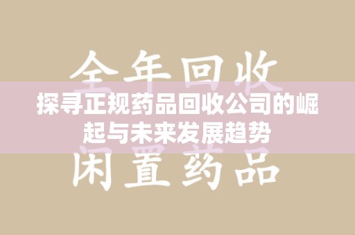 镇江探寻正规药品回收公司的崛起与未来发展趋势