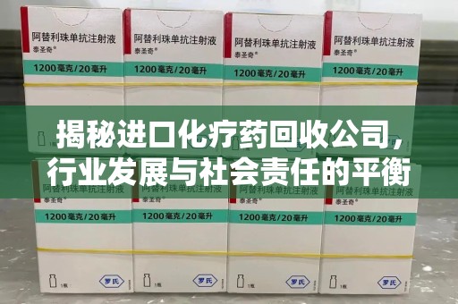 镇江揭秘进口化疗药回收公司，行业发展与社会责任的平衡