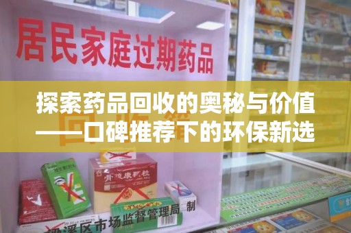 镇江探索药品回收的奥秘与价值——口碑推荐下的环保新选择