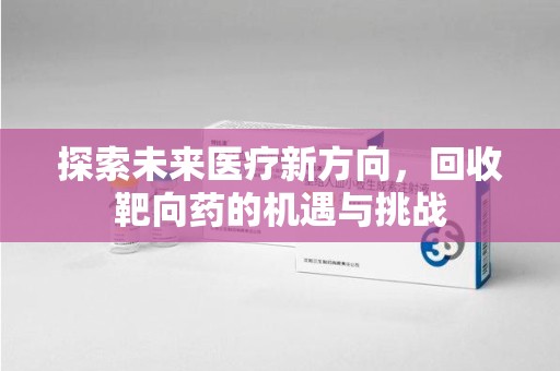 镇江探索未来医疗新方向，回收靶向药的机遇与挑战