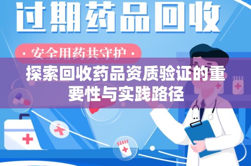 镇江探索回收药品资质验证的重要性与实践路径