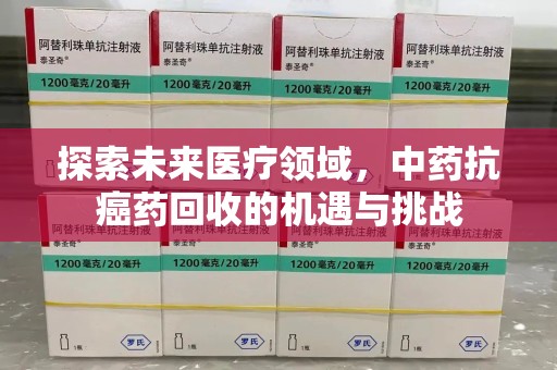镇江探索未来医疗领域，中药抗癌药回收的机遇与挑战