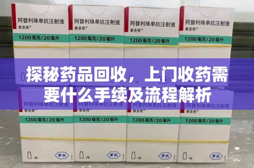 镇江探秘药品回收，上门收药需要什么手续及流程解析