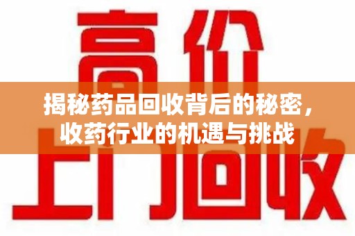 镇江揭秘药品回收背后的秘密，收药行业的机遇与挑战