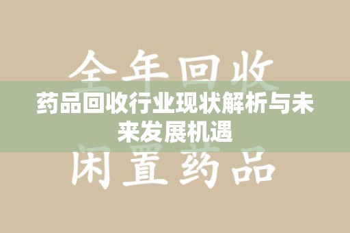 镇江药品回收行业现状解析与未来发展机遇