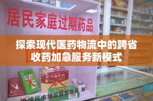 镇江探索现代医药物流中的跨省收药加急服务新模式