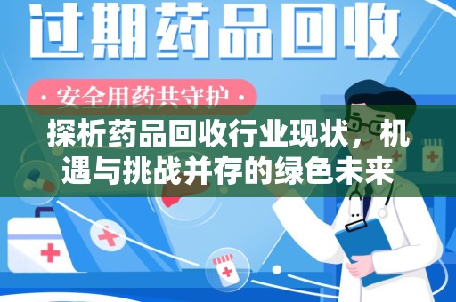 镇江探析药品回收行业现状，机遇与挑战并存的绿色未来