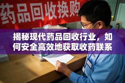 镇江揭秘现代药品回收行业，如何安全高效地获取收药联系方式