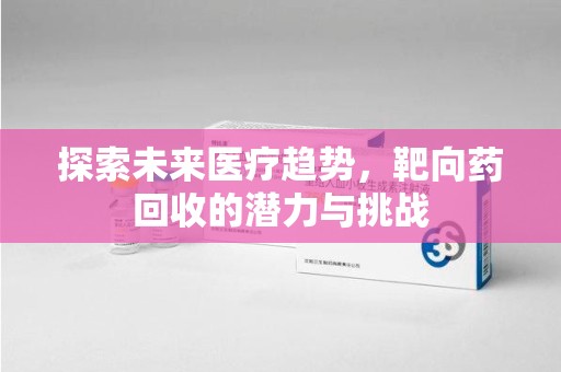 镇江探索未来医疗趋势，靶向药回收的潜力与挑战