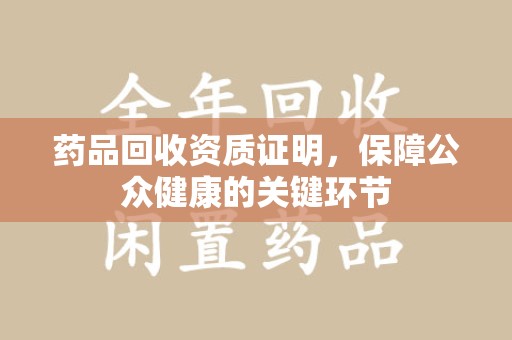 镇江药品回收资质证明，保障公众健康的关键环节