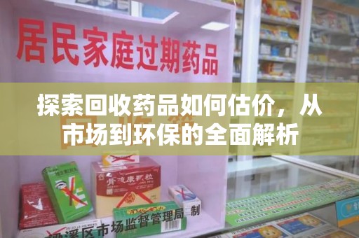 镇江探索回收药品如何估价，从市场到环保的全面解析