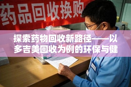 镇江探索药物回收新路径——以多吉美回收为例的环保与健康平衡