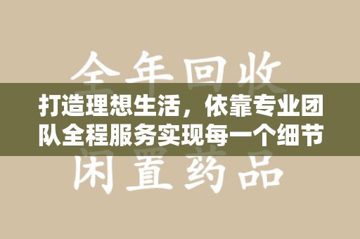 镇江打造理想生活，依靠专业团队全程服务实现每一个细节