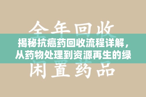镇江揭秘抗癌药回收流程详解，从药物处理到资源再生的绿色之道