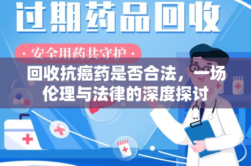 镇江回收抗癌药是否合法，一场伦理与法律的深度探讨