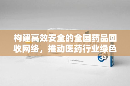 镇江构建高效安全的全国药品回收网络，推动医药行业绿色循环发展