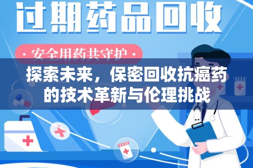 镇江探索未来，保密回收抗癌药的技术革新与伦理挑战