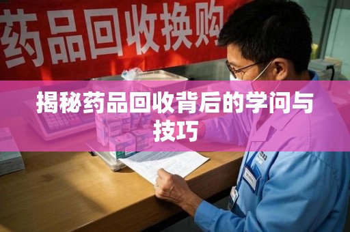 镇江揭秘药品回收背后的学问与技巧