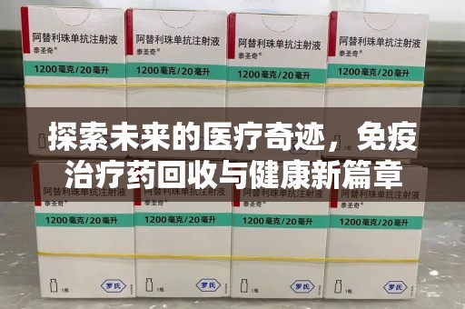镇江探索未来的医疗奇迹，免疫治疗药回收与健康新篇章