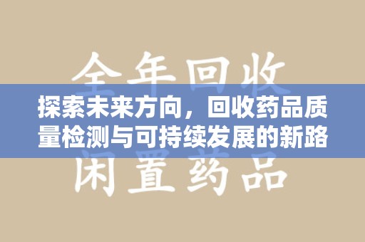 镇江探索未来方向，回收药品质量检测与可持续发展的新路径