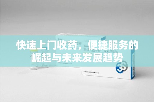 镇江快速上门收药，便捷服务的崛起与未来发展趋势