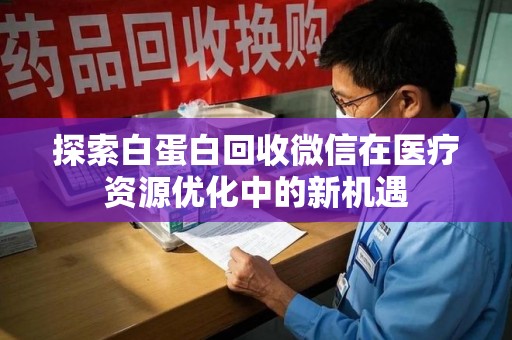 镇江探索白蛋白回收微信在医疗资源优化中的新机遇