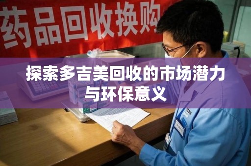 镇江探索多吉美回收的市场潜力与环保意义