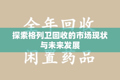镇江探索格列卫回收的市场现状与未来发展