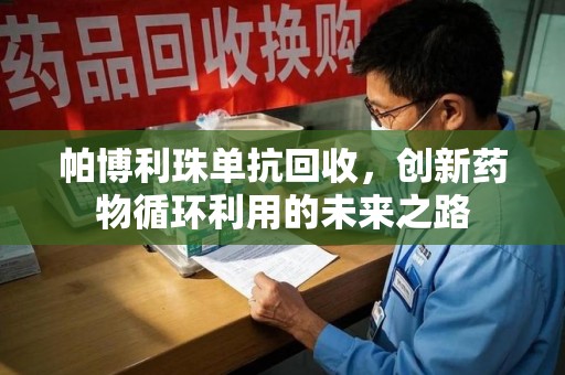 镇江帕博利珠单抗回收，创新药物循环利用的未来之路