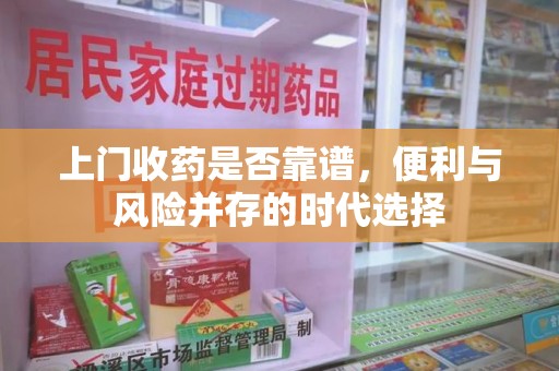 镇江上门收药是否靠谱，便利与风险并存的时代选择