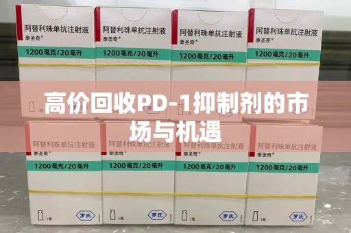 镇江高价回收PD-1抑制剂的市场与机遇