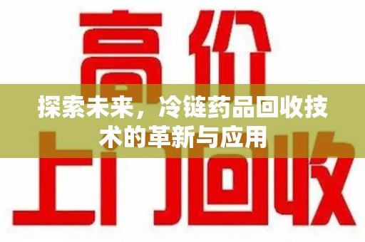 镇江探索未来，冷链药品回收技术的革新与应用