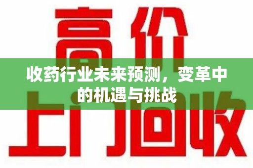 镇江收药行业未来预测，变革中的机遇与挑战