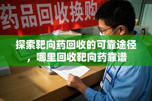 镇江探索靶向药回收的可靠途径，哪里回收靶向药靠谱