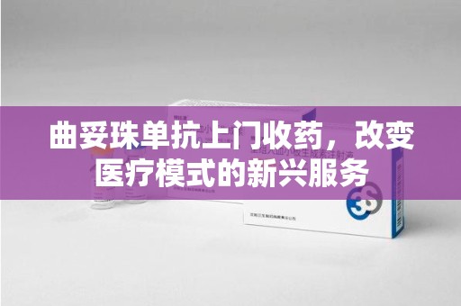 镇江曲妥珠单抗上门收药，改变医疗模式的新兴服务